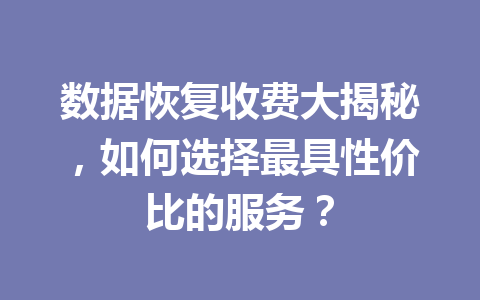 数据恢复收费大揭秘，如何选择最具性价比的服务？