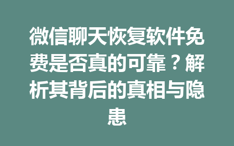 微信聊天恢复软件免费是否真的可靠？解析其背后的真相与隐患
