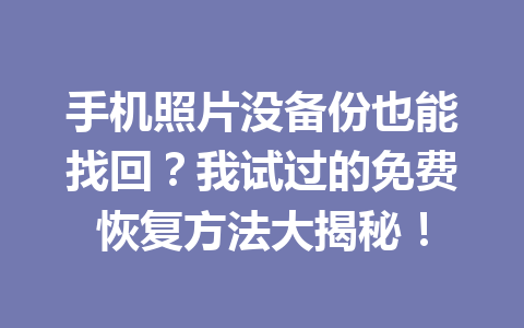 手机照片没备份也能找回?我试过的免费恢复方法大揭秘! 手机照片没备份也能找回?我试过的免费恢复方法大揭秘!