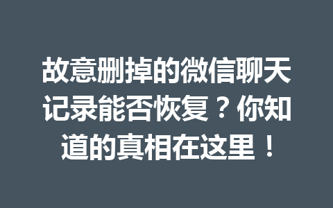 故意删掉的微信聊天记录能否恢复？你知道的真相在这里！