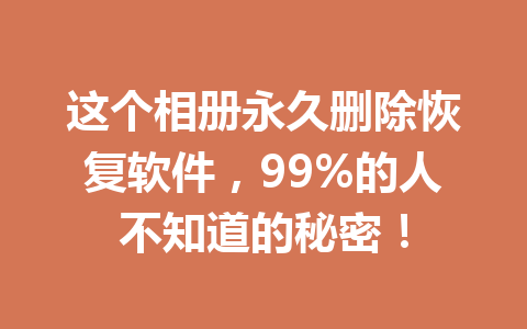 这个相册永久删除恢复软件，99%的人不知道的秘密！