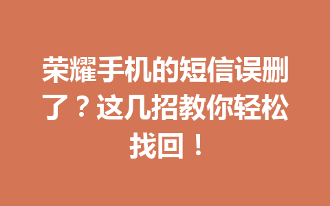 荣耀手机的短信误删了？这几招教你轻松找回！