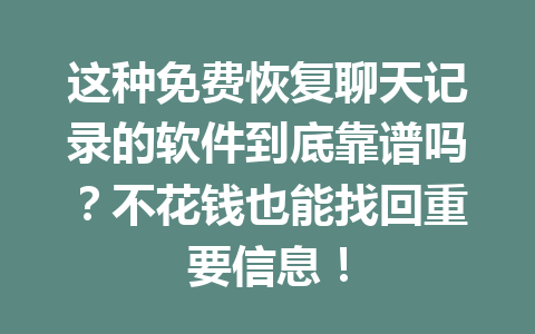 这种免费恢复聊天记录的软件到底靠谱吗？不花钱也能找回重要信息！