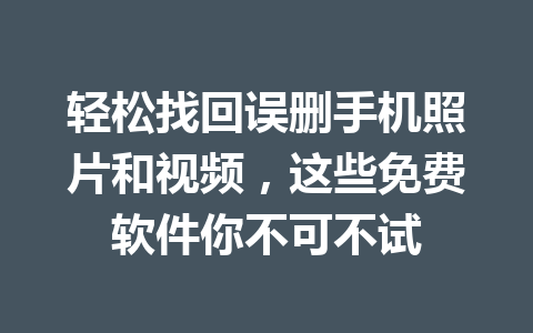 轻松找回误删手机照片和视频，这些免费软件你不可不试