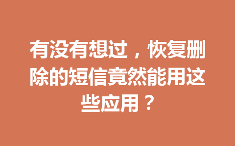 有没有想过，恢复删除的短信竟然能用这些应用？
