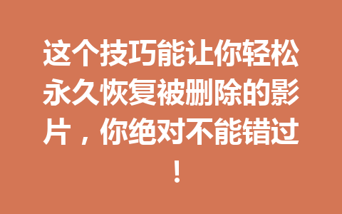 这个技巧能让你轻松永久恢复被删除的影片，你绝对不能错过！