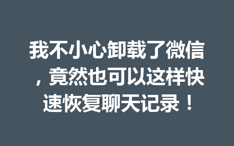 我不小心卸载了微信，竟然也可以这样快速恢复聊天记录！
