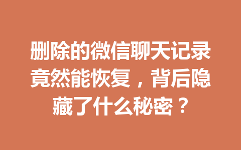 删除的微信聊天记录竟然能恢复，背后隐藏了什么秘密？