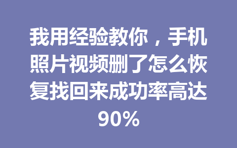我用经验教你，手机照片视频删了怎么恢复找回来成功率高达90%