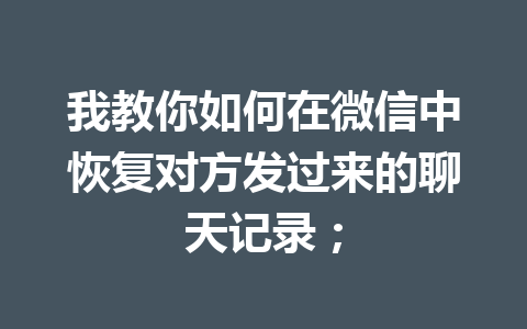 我教你如何在微信中恢复对方发过来的聊天记录；