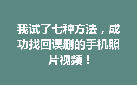 我试了七种方法,成功找回误删的手机照片视频! 我试了七种方法,成功找回误删的手机照片视频!