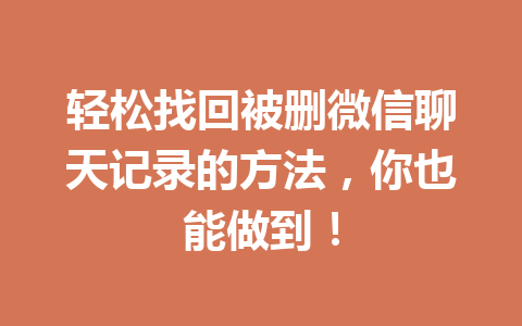 轻松找回被删微信聊天记录的方法，你也能做到！