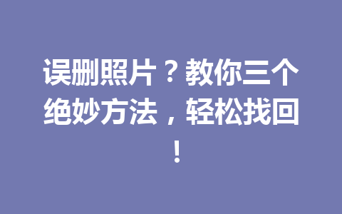 误删照片？教你三个绝妙方法，轻松找回！