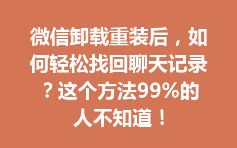 微信卸载重装后，如何轻松找回聊天记录？这个方法99%的人不知道！