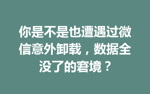 你是不是也遭遇过微信意外卸载，数据全没了的窘境？