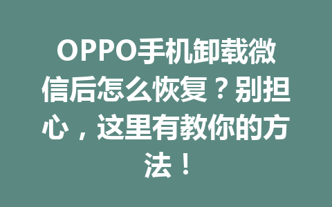 OPPO手机卸载微信后怎么恢复？别担心，这里有教你的方法！