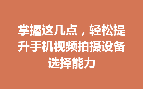 掌握这几点，轻松提升手机视频拍摄设备选择能力
