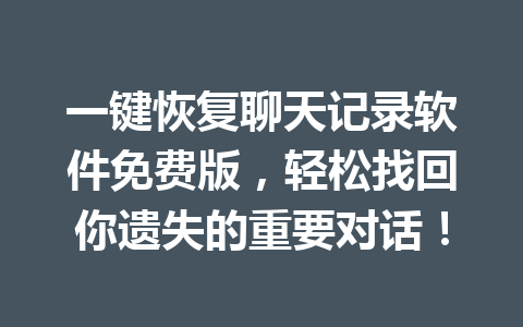 一键恢复聊天记录软件免费版，轻松找回你遗失的重要对话！