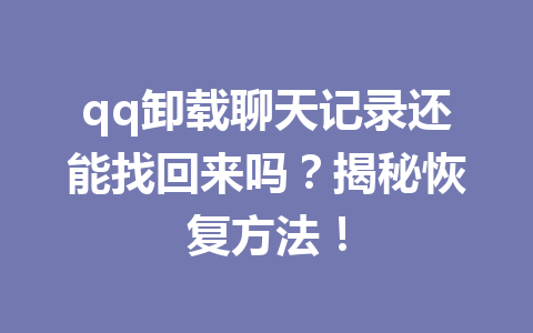 qq卸载聊天记录还能找回来吗?揭秘恢复方法! qq卸载聊天记录还能找回来吗?揭秘恢复方法!