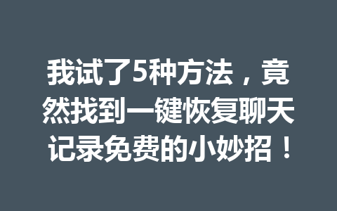 我试了5种方法，竟然找到一键恢复聊天记录免费的小妙招！