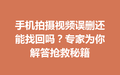 手机拍摄视频误删还能找回吗？专家为你解答抢救秘籍