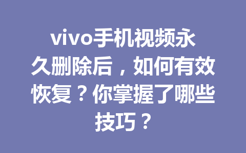 vivo手机视频永久删除后，如何有效恢复？你掌握了哪些技巧？