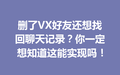 删了VX好友还想找回聊天记录？你一定想知道这能实现吗！
