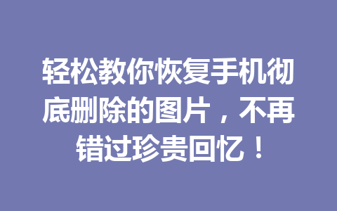 轻松教你恢复手机彻底删除的图片，不再错过珍贵回忆！