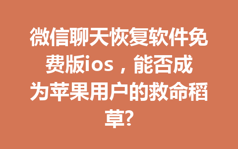 微信聊天恢复软件免费版ios，能否成为苹果用户的救命稻草?