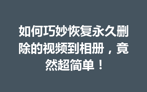 如何巧妙恢复永久删除的视频到相册，竟然超简单！