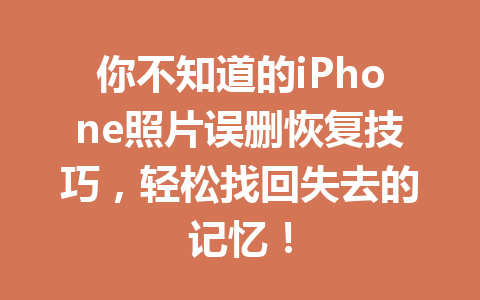 你不知道的iPhone照片误删恢复技巧，轻松找回失去的记忆！