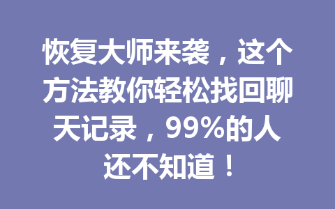 恢复大师来袭，这个方法教你轻松找回聊天记录，99%的人还不知道！
