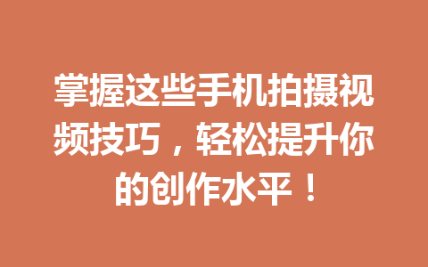 掌握这些手机拍摄视频技巧，轻松提升你的创作水平！