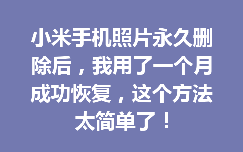 小米手机照片永久删除后，我用了一个月成功恢复，这个方法太简单了！
