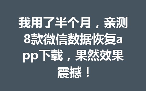 我用了半个月，亲测8款微信数据恢复app下载，果然效果震撼！