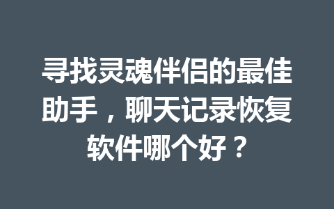 寻找灵魂伴侣的最佳助手，聊天记录恢复软件哪个好？