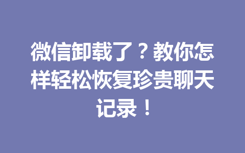 微信卸载了？教你怎样轻松恢复珍贵聊天记录！