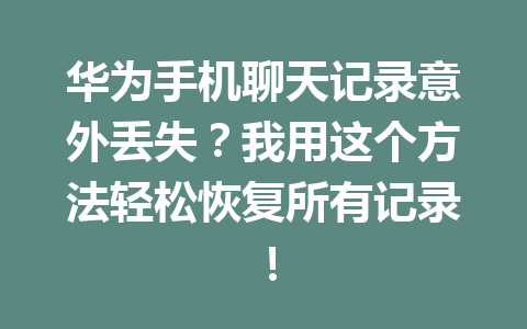 华为手机聊天记录意外丢失？我用这个方法轻松恢复所有记录！