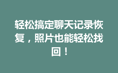 轻松搞定聊天记录恢复，照片也能轻松找回！