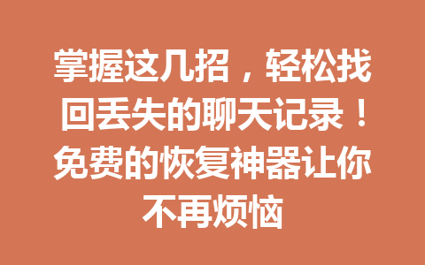 掌握这几招，轻松找回丢失的聊天记录！免费的恢复神器让你不再烦恼