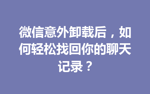 微信意外卸载后，如何轻松找回你的聊天记录？