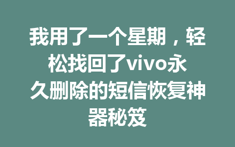 我用了一个星期，轻松找回了vivo永久删除的短信恢复神器秘笈