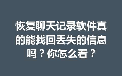 恢复聊天记录软件真的能找回丢失的信息吗？你怎么看？