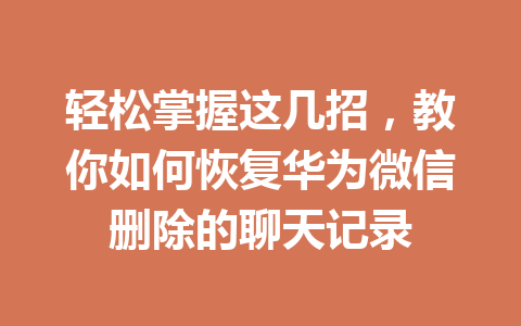 轻松掌握这几招，教你如何恢复华为微信删除的聊天记录