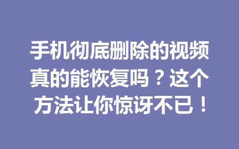 手机彻底删除的视频真的能恢复吗？这个方法让你惊讶不已！
