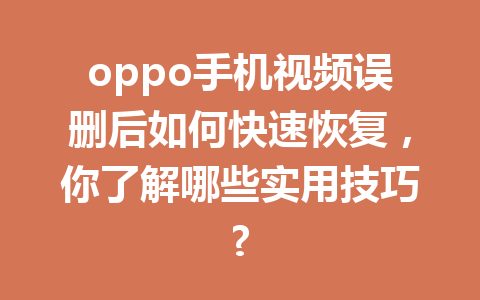 oppo手机视频误删后如何快速恢复，你了解哪些实用技巧?
