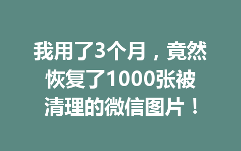 我用了3个月,竟然恢复了1000张被清理的微信图片! 我用了3个月,竟然恢复了1000张被清理的微信图片!