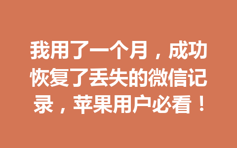 我用了一个月，成功恢复了丢失的微信记录，苹果用户必看！