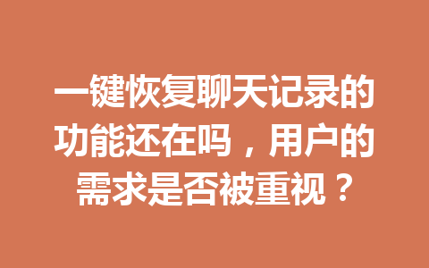 一键恢复聊天记录的功能还在吗，用户的需求是否被重视？