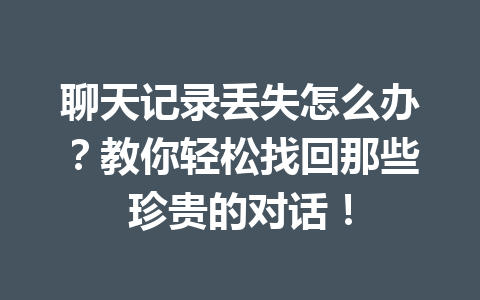 聊天记录丢失怎么办？教你轻松找回那些珍贵的对话！